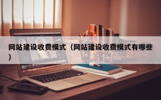 日土网站建设收费模式（网站建设收费模式有哪些）