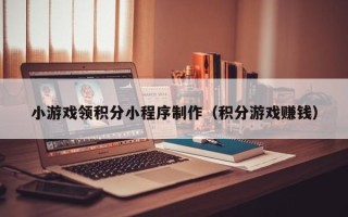 日土小游戏领积分小程序制作（积分游戏赚钱）