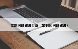 日土定制网站建设行业（定制化网站建设）