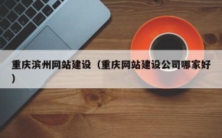 日土重庆滨州网站建设（重庆网站建设公司哪家好）