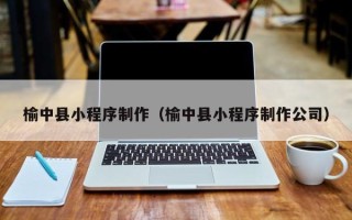日土榆中县小程序制作（榆中县小程序制作公司）