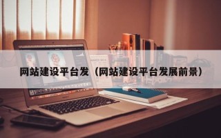 日土网站建设平台发（网站建设平台发展前景）