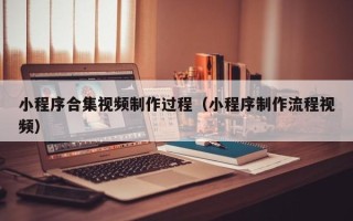 日土小程序合集视频制作过程（小程序制作流程视频）