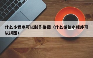 日土什么小程序可以制作拼图（什么微信小程序可以拼图）