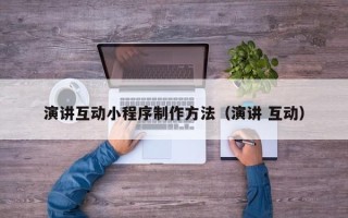 日土演讲互动小程序制作方法（演讲 互动）